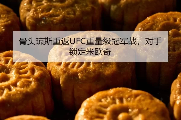 骨头琼斯重返UFC重量级冠军战，对手锁定米欧奇