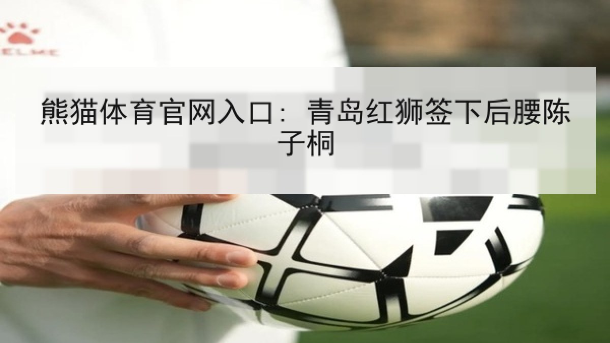 熊猫体育官网入口: 青岛红狮签下后腰陈子桐 熊猫体育官网入口: 青岛红狮签下后腰陈子桐