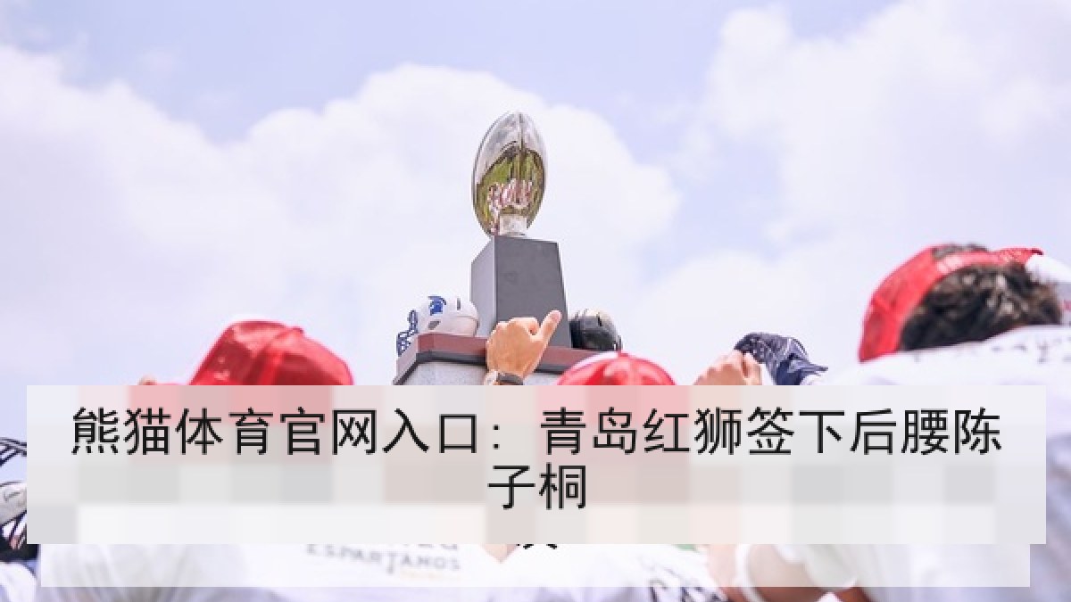 熊猫体育官网入口: 青岛红狮签下后腰陈子桐