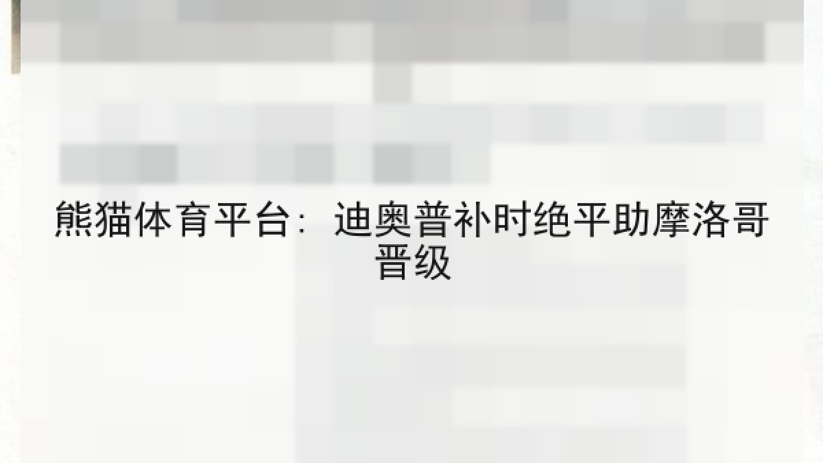 熊猫体育平台: 迪奥普补时绝平助摩洛哥晋级
