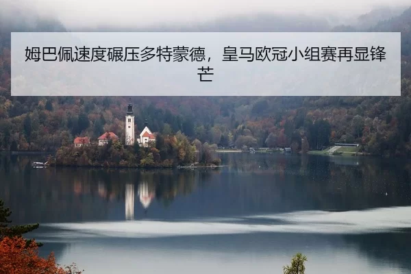 姆巴佩速度碾压多特蒙德，皇马欧冠小组赛再显锋芒