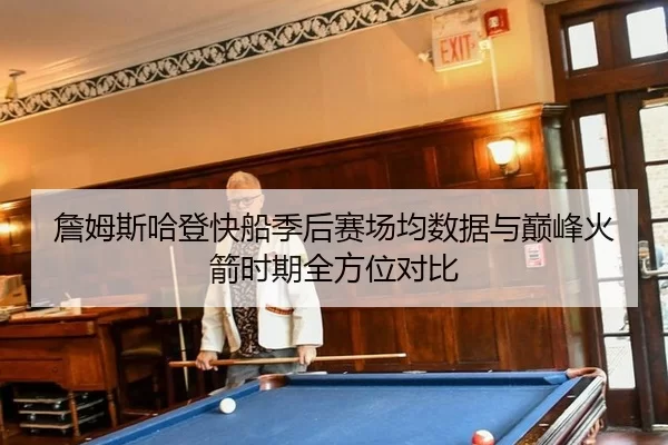 詹姆斯哈登快船季后赛场均数据与巅峰火箭时期全方位对比