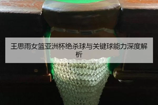 wang-si-yu-nv-lan-ya-zhou-bei-jue-sha-qiu-yu-guan-jian-qiu-neng-li-shen-du-jie-xi-2-356.jpg