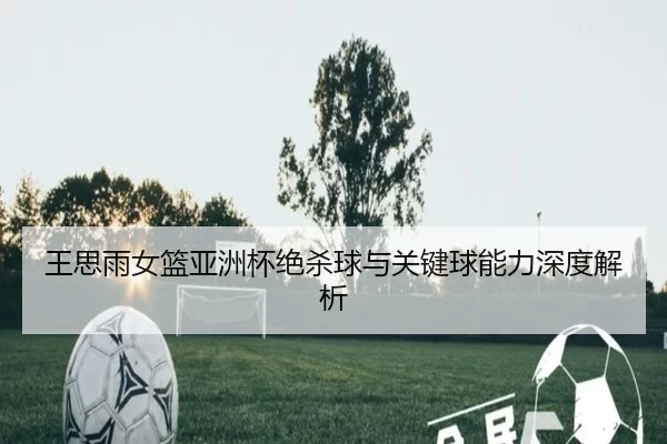wang-si-yu-nv-lan-ya-zhou-bei-jue-sha-qiu-yu-guan-jian-qiu-neng-li-shen-du-jie-xi-3-481.jpg