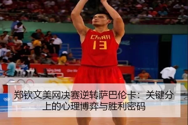 郑钦文美网决赛逆转萨巴伦卡：关键分上的心理博弈与胜利密码