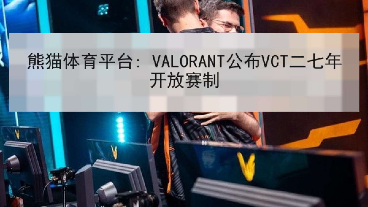 熊猫体育平台: VALORANT公布VCT二七年开放赛制 熊猫体育平台: VALORANT公布VCT二七年开放赛制