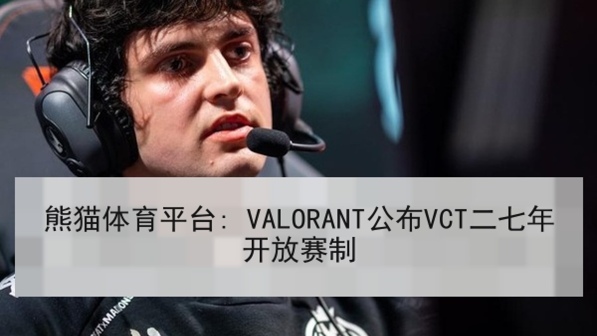 熊猫体育平台: VALORANT公布VCT二七年开放赛制