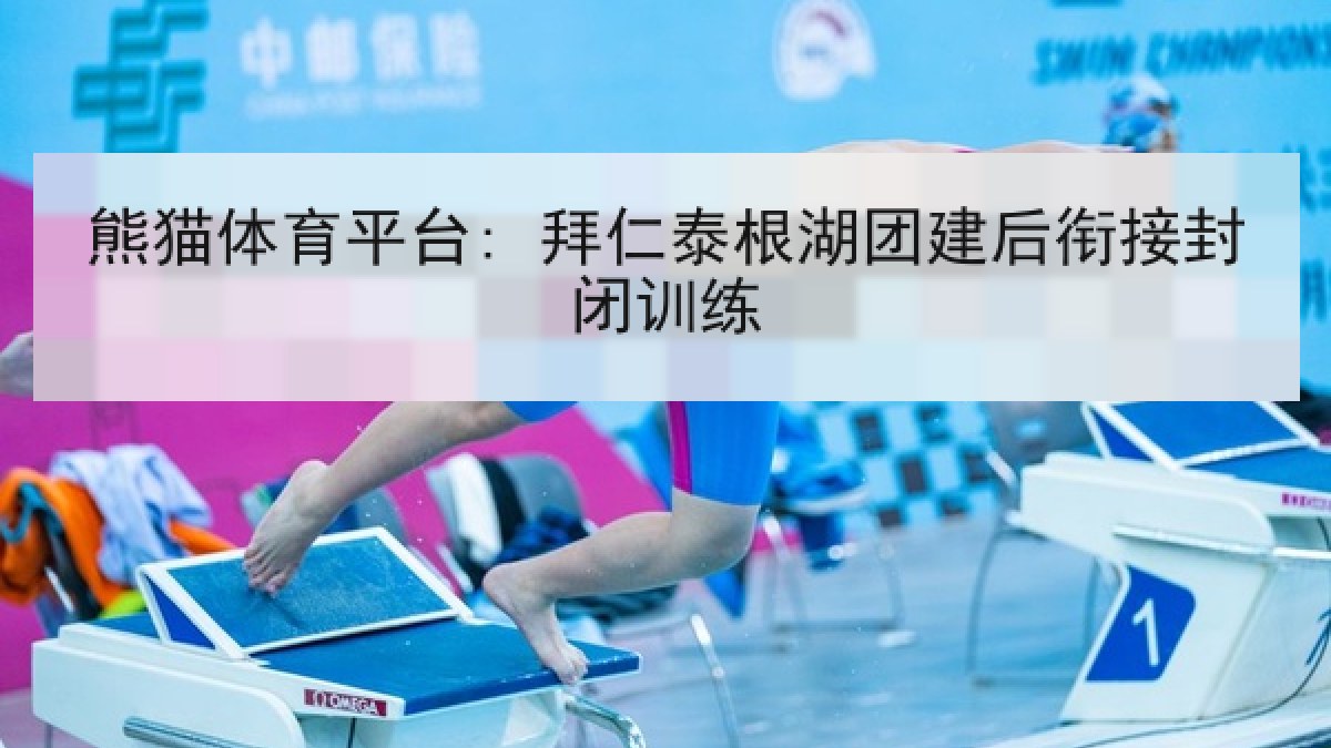 熊猫体育平台: 拜仁泰根湖团建后衔接封闭训练