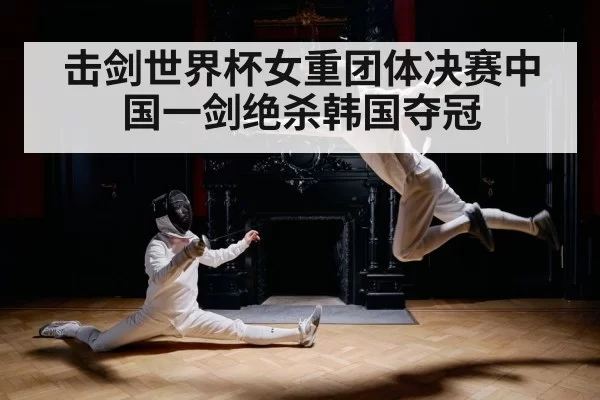 击剑世界杯女重团体决赛中国一剑绝杀韩国夺冠