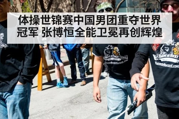 体操世锦赛中国男团重夺世界冠军 张博恒全能卫冕再创辉煌
