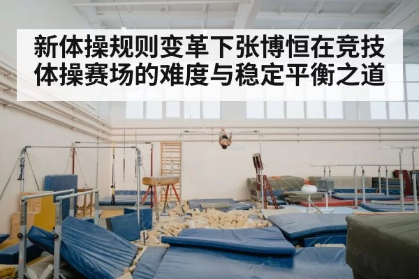 新体操规则变革下张博恒在竞技体操赛场的难度与稳定平衡之道