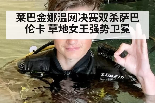 莱巴金娜温网决赛双杀萨巴伦卡 草地女王强势卫冕