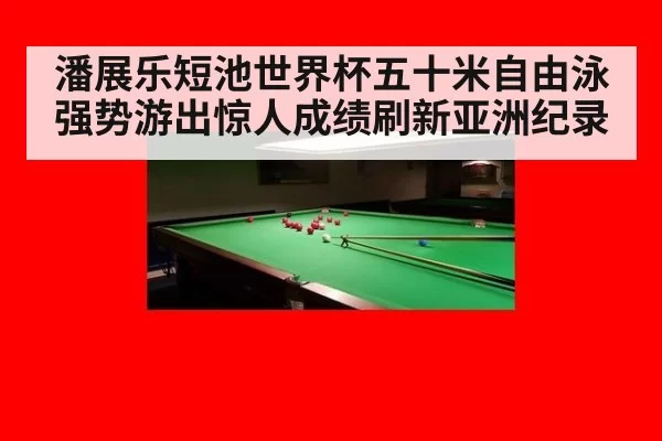 潘展乐短池世界杯五十米自由泳强势游出惊人成绩刷新亚洲纪录