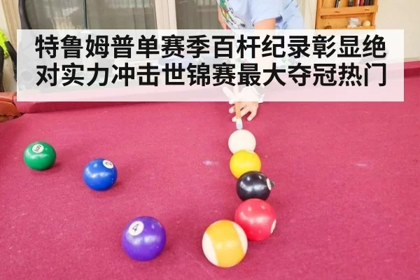 特鲁姆普单赛季百杆纪录彰显绝对实力冲击世锦赛最大夺冠热门